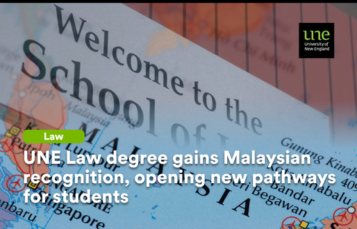 Digital promotional graphic for the University of New England (UNE) Law School. In the background is a close-up of a world map focused on Malaysia and neighbouring countries, overlaid with a semi-transparent image of a sign reading “Welcome to the School of…”. At the top right is the UNE logo. Over the centre of the image, white headline text reads: “UNE Law degree gains Malaysian recognition, opening new pathways for students,” with a small green label above it that says “Law”.