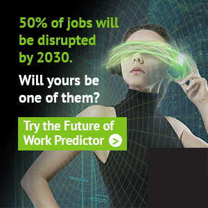 50% of jobs will be disrupted by 2030. Will yours be one of them? Try the Future of Work Predictor.